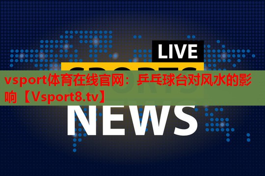 vsport体育在线官网：乒乓球台对风水的影响