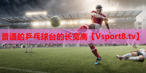 普通的乒乓球台的长宽高 普通的乒乓球台的长宽高