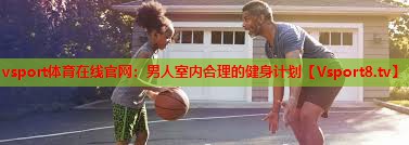 男人室内合理的健身计划 男人室内合理的健身计划