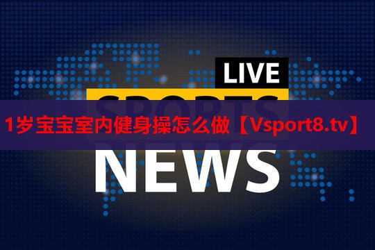 1岁宝宝室内健身操怎么做 1岁宝宝室内健身操怎么做
