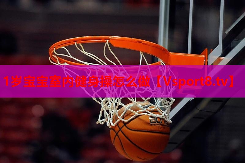 1岁宝宝室内健身操怎么做 1岁宝宝室内健身操怎么做