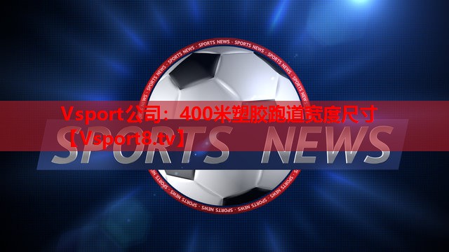 400米塑胶跑道宽度尺寸 400米塑胶跑道宽度尺寸
