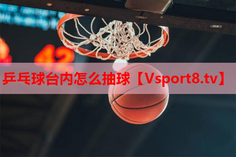 乒乓球台内怎么抽球 乒乓球台内怎么抽球