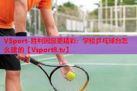 学校乒乓球台怎么建的 学校乒乓球台怎么建的
