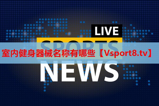 室内健身器械名称有哪些 室内健身器械名称有哪些
